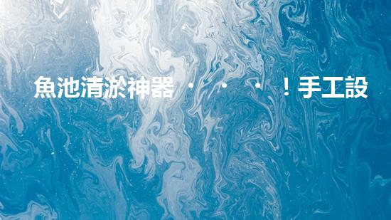 魚池清淤神器！手工設(shè)備價格揭秘，驚喜不斷！